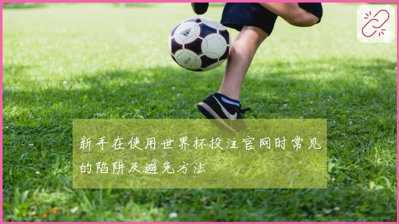 新手在使用世界杯投注官网时常见的陷阱及避免方法