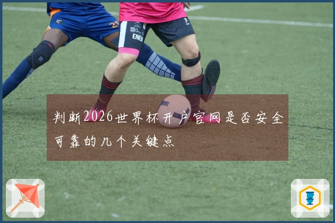 判断2026世界杯开户官网是否安全可靠的几个关键点