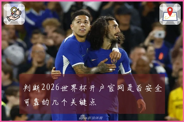 判断2026世界杯开户官网是否安全可靠的几个关键点