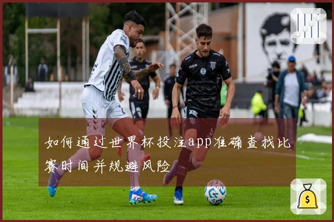 如何通过世界杯投注app准确查找比赛时间并规避风险