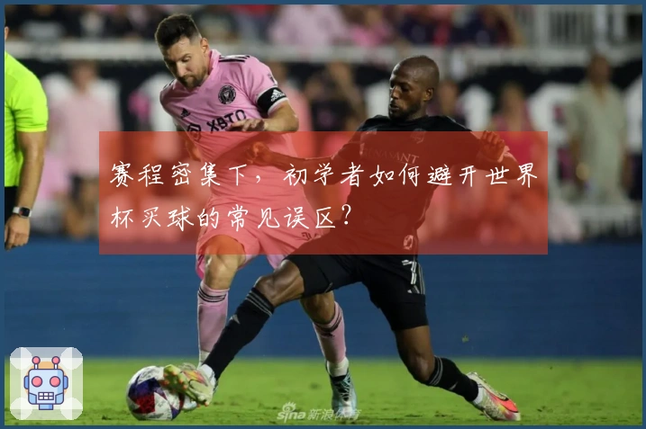 赛程密集下，初学者如何避开世界杯买球的常见误区？