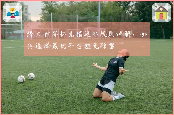 烽火世界杯竞猜返水规则详解，如何选择最优平台避免踩雷