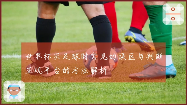 世界杯买足球时常见的误区与判断正规平台的方法解析